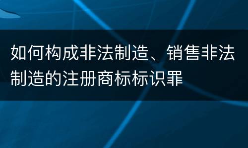 如何构成非法制造、销售非法制造的注册商标标识罪