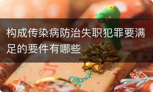 构成传染病防治失职犯罪要满足的要件有哪些