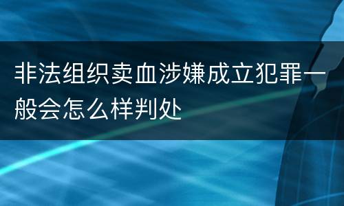 非法组织卖血涉嫌成立犯罪一般会怎么样判处
