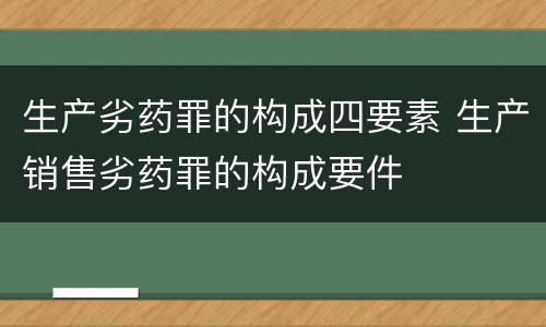 生产劣药罪的构成四要素 生产销售劣药罪的构成要件