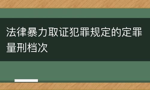 法律暴力取证犯罪规定的定罪量刑档次
