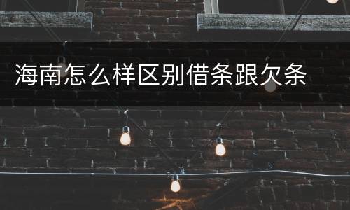 海南怎么样区别借条跟欠条