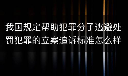 我国规定帮助犯罪分子逃避处罚犯罪的立案追诉标准怎么样认定