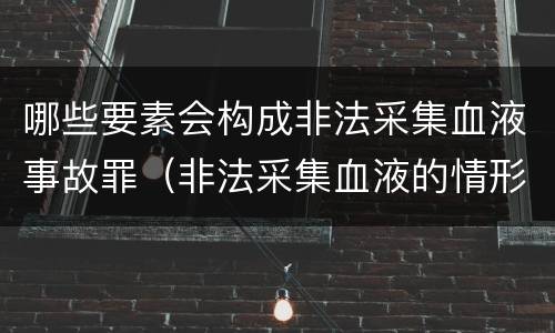 哪些要素会构成非法采集血液事故罪（非法采集血液的情形）