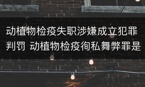 动植物检疫失职涉嫌成立犯罪判罚 动植物检疫徇私舞弊罪是故意犯罪