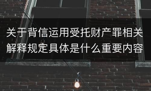 关于背信运用受托财产罪相关解释规定具体是什么重要内容