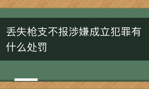 丢失枪支不报涉嫌成立犯罪有什么处罚