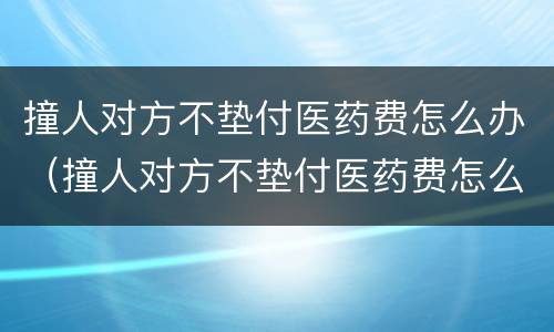 撞人对方不垫付医药费怎么办（撞人对方不垫付医药费怎么办呢）