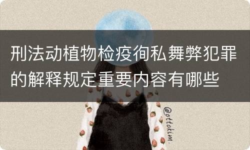 刑法动植物检疫徇私舞弊犯罪的解释规定重要内容有哪些