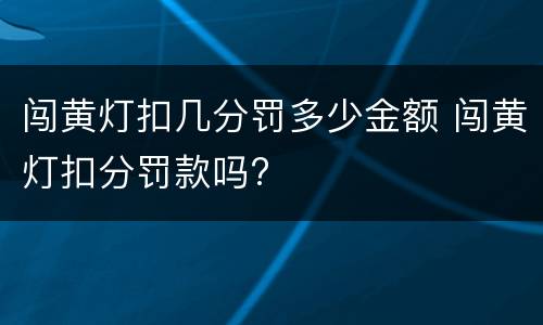 闯黄灯扣几分罚多少金额 闯黄灯扣分罚款吗?