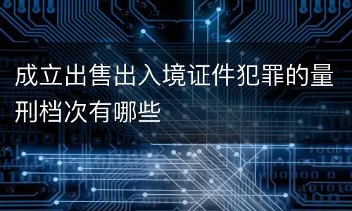 成立出售出入境证件犯罪的量刑档次有哪些