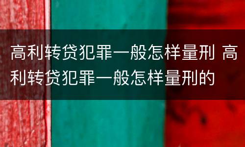 高利转贷犯罪一般怎样量刑 高利转贷犯罪一般怎样量刑的