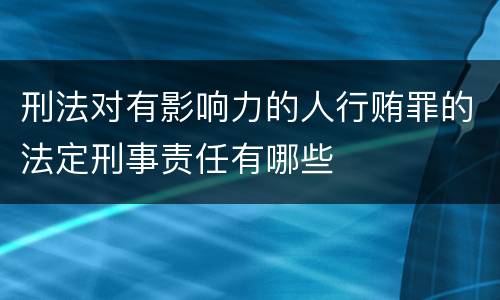 刑法对有影响力的人行贿罪的法定刑事责任有哪些