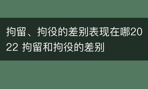 拘留、拘役的差别表现在哪2022 拘留和拘役的差别