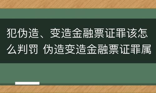 犯伪造、变造金融票证罪该怎么判罚 伪造变造金融票证罪属于金融诈骗罪吗