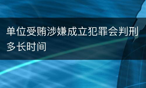 单位受贿涉嫌成立犯罪会判刑多长时间