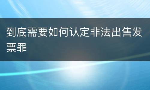 到底需要如何认定非法出售发票罪