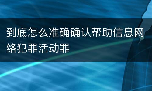 到底怎么准确确认帮助信息网络犯罪活动罪