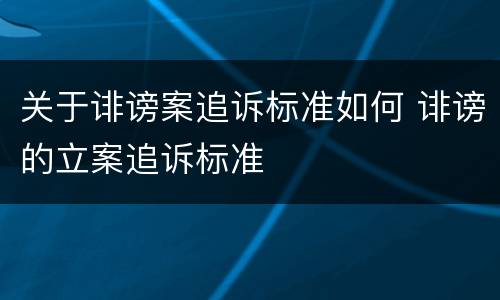 关于诽谤案追诉标准如何 诽谤的立案追诉标准
