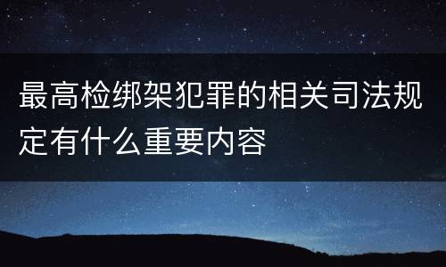 最高检绑架犯罪的相关司法规定有什么重要内容