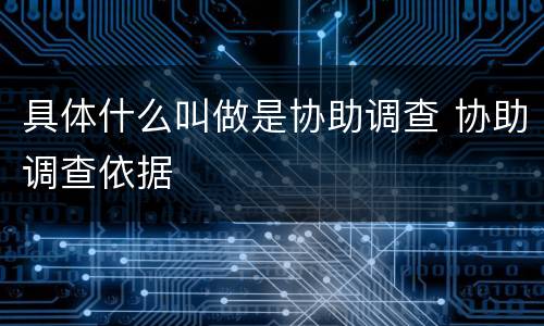 具体什么叫做是协助调查 协助调查依据