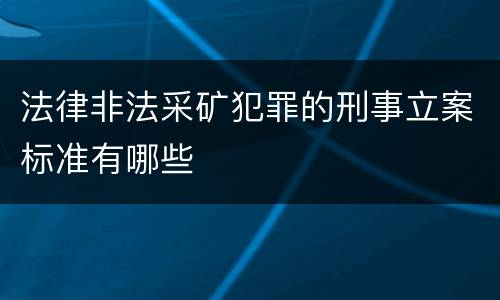 法律非法采矿犯罪的刑事立案标准有哪些
