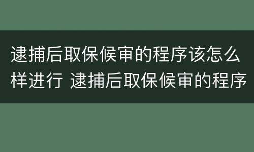 逮捕后取保候审的程序该怎么样进行 逮捕后取保候审的程序该怎么样进行判决