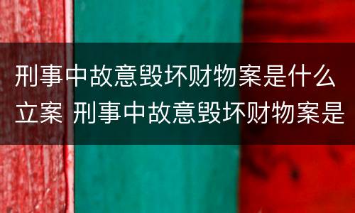 刑事中故意毁坏财物案是什么立案 刑事中故意毁坏财物案是什么立案的