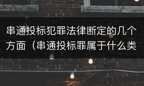 串通投标犯罪法律断定的几个方面（串通投标罪属于什么类型犯罪）