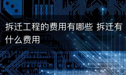 拆迁工程的费用有哪些 拆迁有什么费用