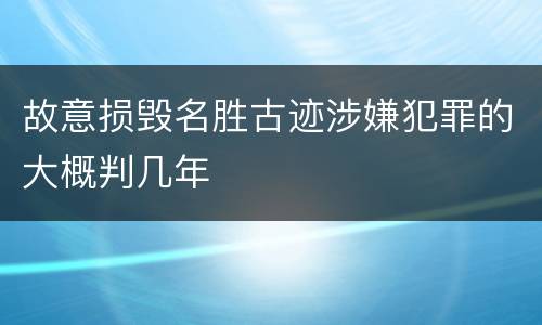 故意损毁名胜古迹涉嫌犯罪的大概判几年