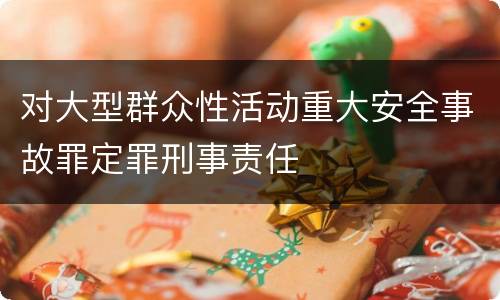 对大型群众性活动重大安全事故罪定罪刑事责任