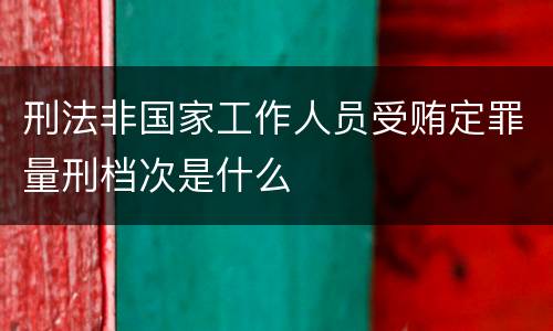 刑法非国家工作人员受贿定罪量刑档次是什么
