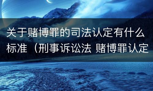 关于赌博罪的司法认定有什么标准（刑事诉讼法 赌博罪认定标准）