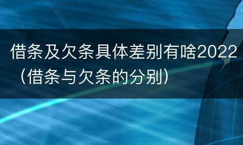 借条及欠条具体差别有啥2022（借条与欠条的分别）