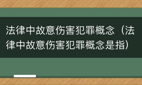 法律中故意伤害犯罪概念（法律中故意伤害犯罪概念是指）