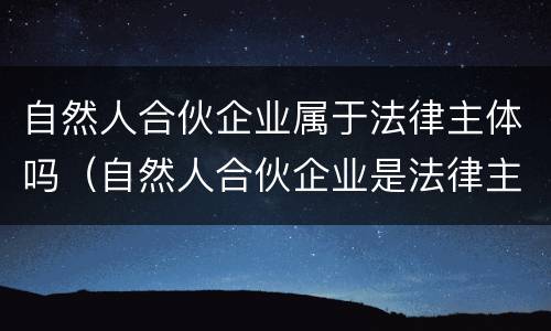 自然人合伙企业属于法律主体吗（自然人合伙企业是法律主体吗）