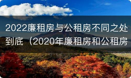 2022廉租房与公租房不同之处到底（2020年廉租房和公租房的区别）