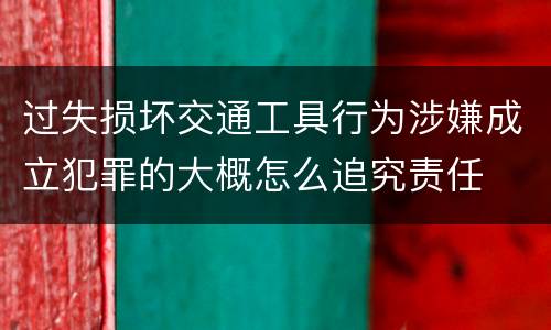 过失损坏交通工具行为涉嫌成立犯罪的大概怎么追究责任