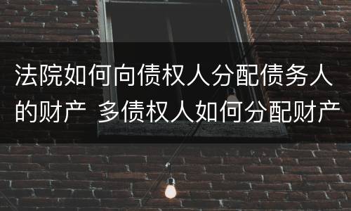 法院如何向债权人分配债务人的财产 多债权人如何分配财产
