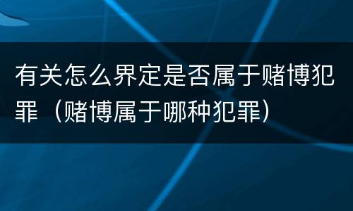 有关怎么界定是否属于赌博犯罪（赌博属于哪种犯罪）