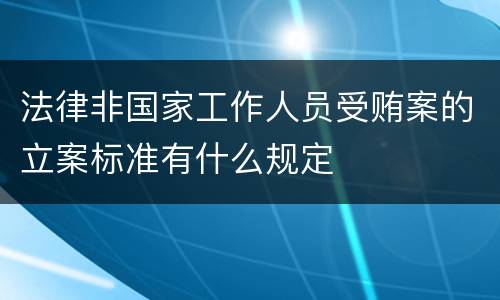 法律非国家工作人员受贿案的立案标准有什么规定