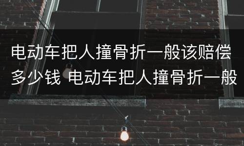 电动车把人撞骨折一般该赔偿多少钱 电动车把人撞骨折一般该赔偿多少钱呢