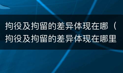 拘役及拘留的差异体现在哪（拘役及拘留的差异体现在哪里）