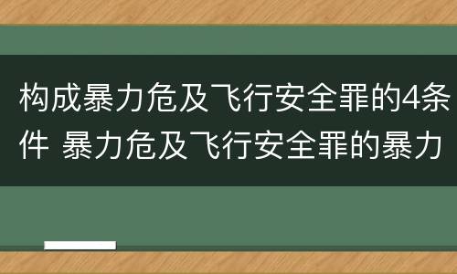 构成暴力危及飞行安全罪的4条件 暴力危及飞行安全罪的暴力行为的对象是
