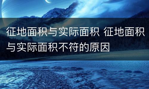 征地面积与实际面积 征地面积与实际面积不符的原因