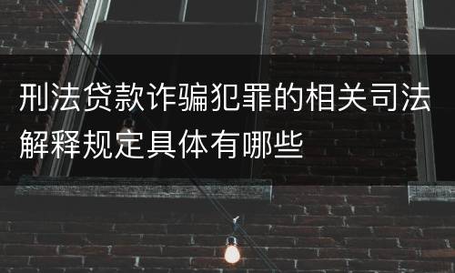 刑法贷款诈骗犯罪的相关司法解释规定具体有哪些