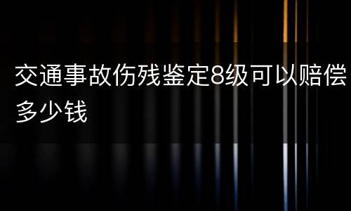 交通事故伤残鉴定8级可以赔偿多少钱