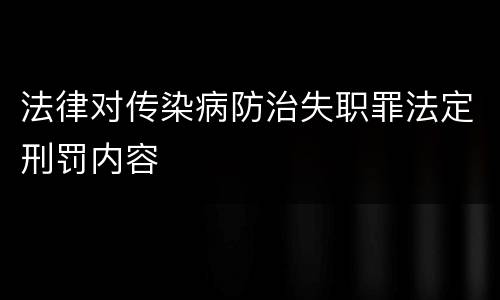 法律对传染病防治失职罪法定刑罚内容
