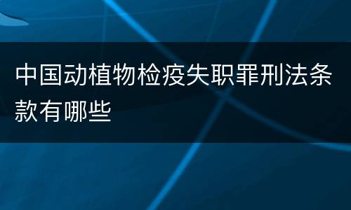 中国动植物检疫失职罪刑法条款有哪些